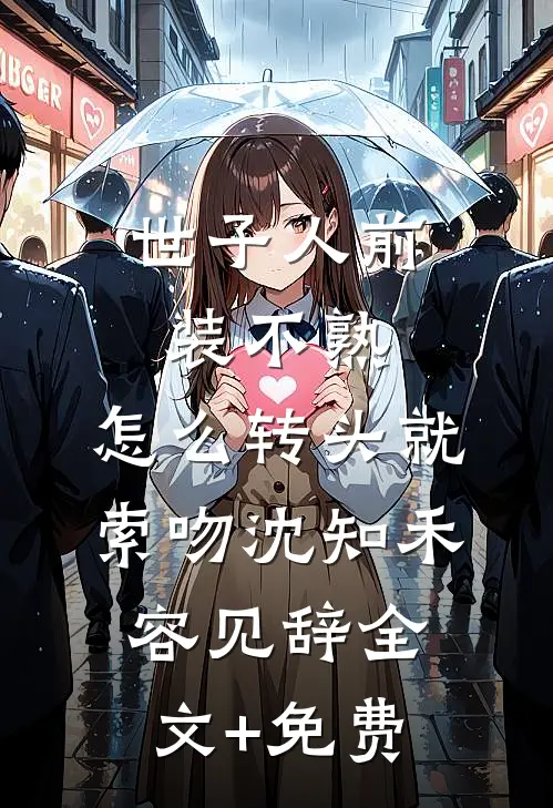 世子人前装不熟，怎么转头就索吻沈知禾容见辞全文+免费