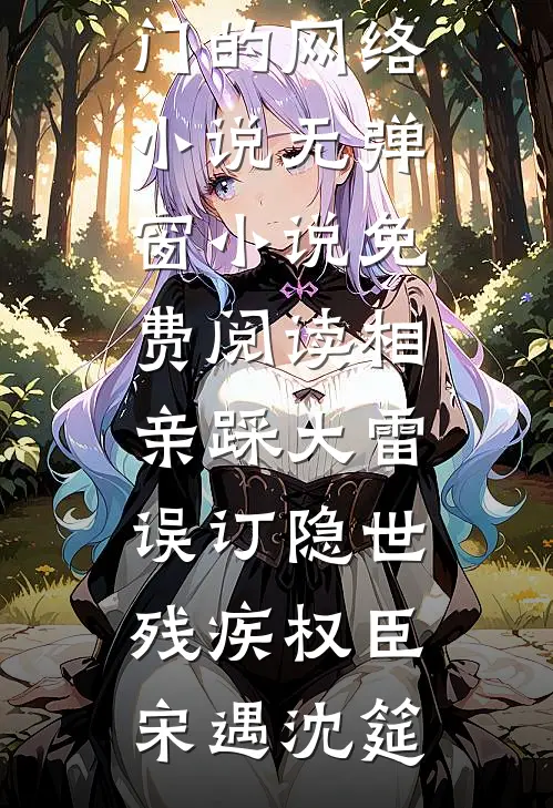 相亲踩大雷，误订隐世残疾权臣(宋遇沈筵)热门的网络小说_无弹窗小说免费阅读相亲踩大雷，误订隐世残疾权臣宋遇沈筵
