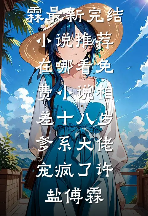 相差十八岁，爹系大佬宠疯了(许盐傅霖)最新完结小说推荐_在哪看免费小说相差十八岁，爹系大佬宠疯了(许盐傅霖)