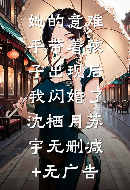 她的意难平带着孩子出现后，我闪婚了沈栖月苏宇无删减+无广告