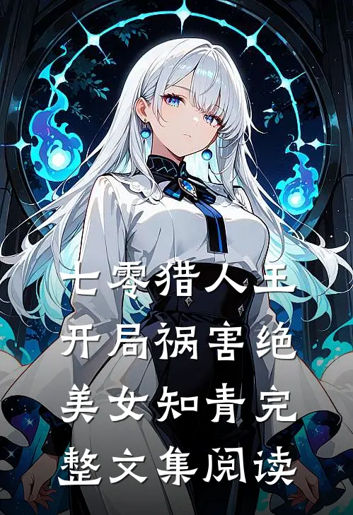 七零猎人王：开局祸害绝美女知青完整文集阅读
