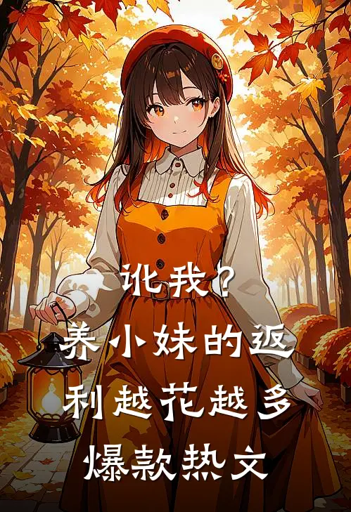 讹我？养小妹的返利越花越多爆款热文