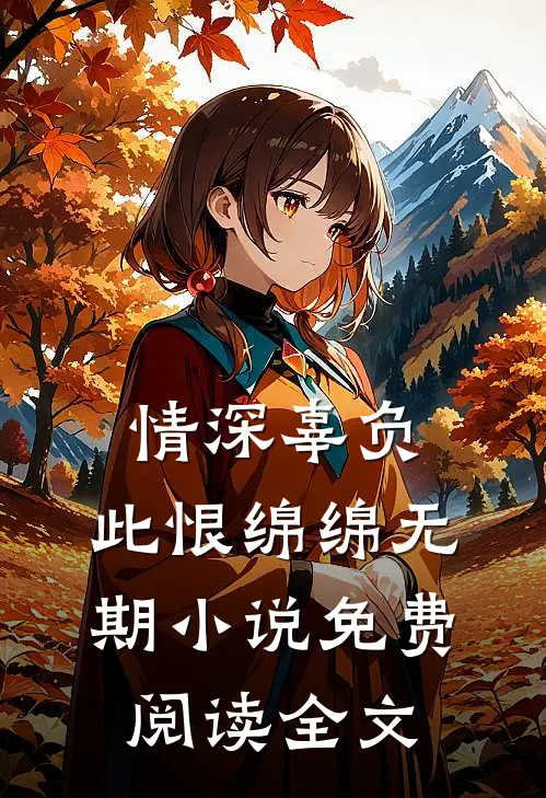情深辜负，此恨绵绵无期小说免费阅读全文