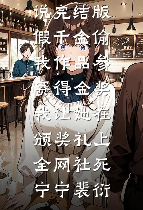 假千金偷我作品参赛得金奖，我让她在颁奖礼上全网社死(宁宁裴衍)小说最新章节_免费小说完结版假千金偷我作品参赛得金奖，我让她在颁奖礼上全网社死(宁宁裴衍)