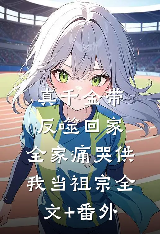 真千金带反噬回家，全家痛哭供我当祖宗全文+番外