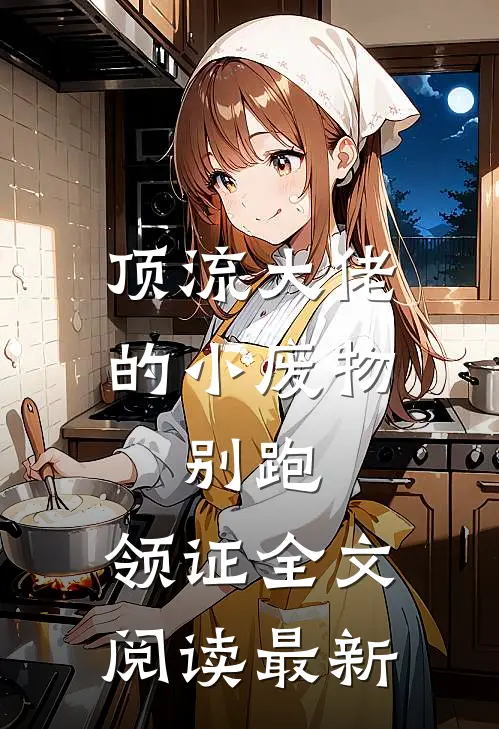顶流大佬的小废物：别跑，领证全文阅读最新