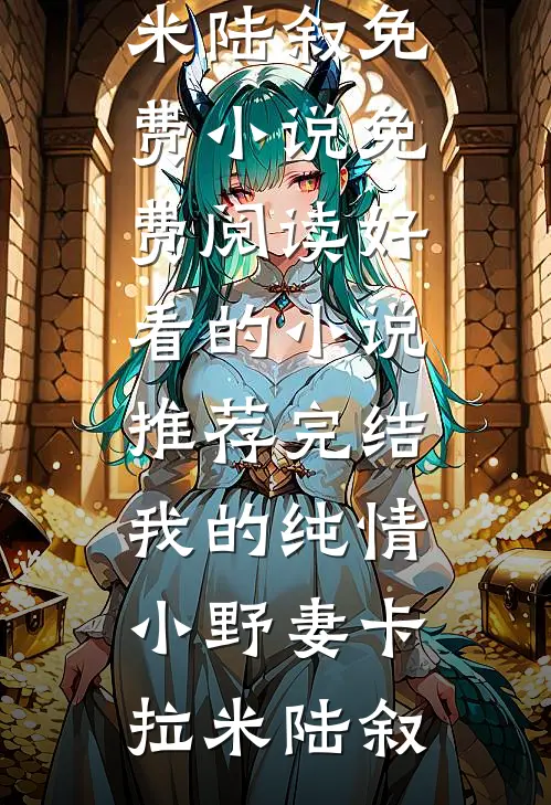 我的纯情小野妻卡拉米陆叙免费小说免费阅读_好看的小说推荐完结我的纯情小野妻卡拉米陆叙