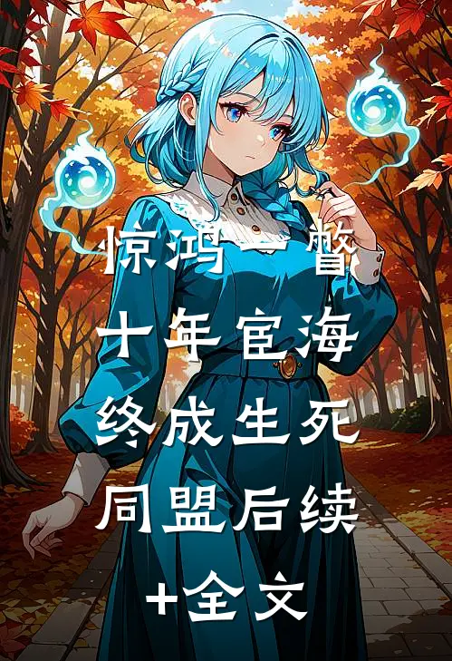 惊鸿一瞥：十年宦海，终成生死同盟后续+全文