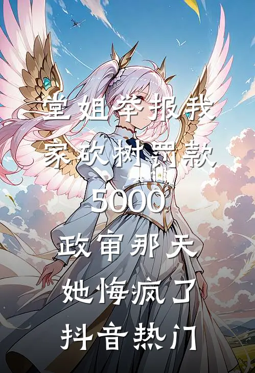 堂姐举报我家砍树罚款5000，政审那天她悔疯了抖音热门