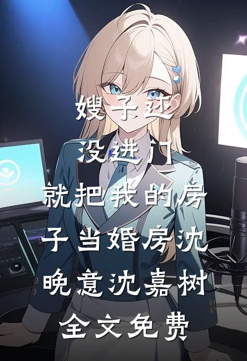 嫂子还没进门，就把我的房子当婚房沈晚意沈嘉树全文免费