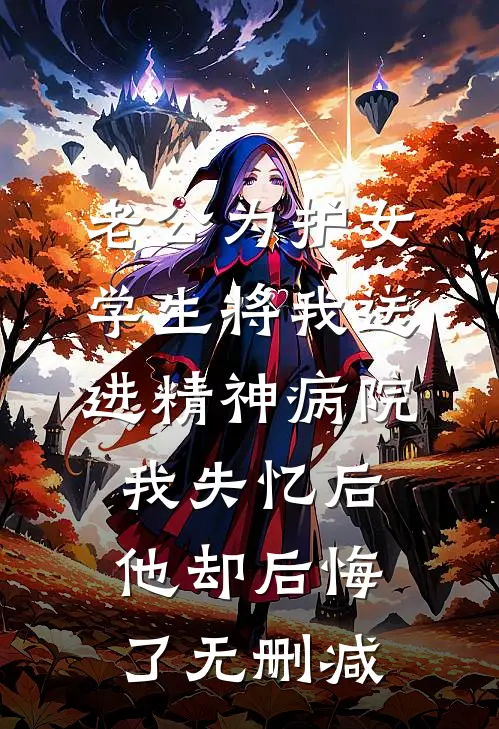 老公为护女学生将我送进精神病院，我失忆后他却后悔了无删减