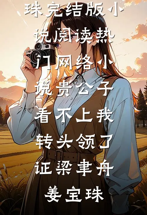 贵公子看不上我，转头领了证梁聿舟姜宝珠完结版小说阅读_热门网络小说贵公子看不上我，转头领了证梁聿舟姜宝珠