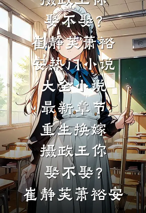 重生换嫁：摄政王你娶不娶？崔静芙萧裕安热门小说大全_小说最新章节重生换嫁：摄政王你娶不娶？(崔静芙萧裕安)