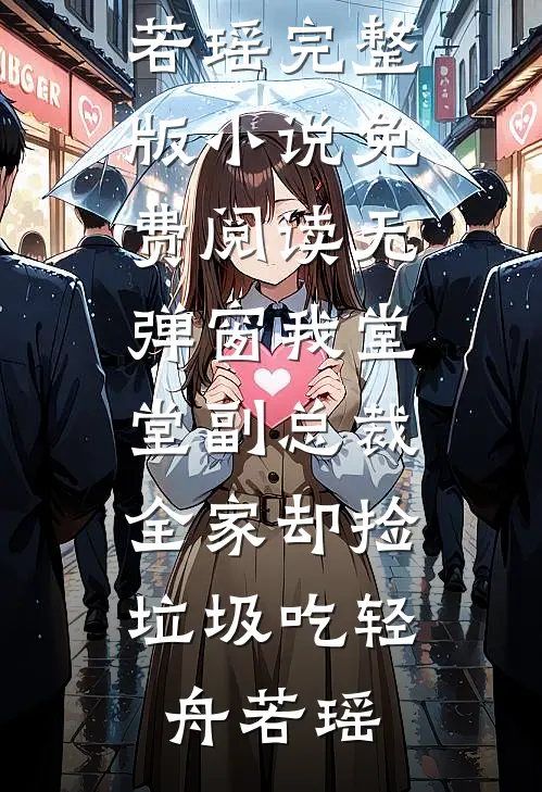我堂堂副总裁，全家却捡垃圾吃轻舟若瑶完整版小说_免费阅读无弹窗我堂堂副总裁，全家却捡垃圾吃(轻舟若瑶)