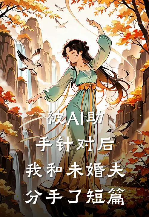 被AI助手针对后，我和未婚夫分手了短篇