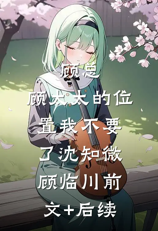 顾总，顾太太的位置我不要了沈知微顾临川前文+后续