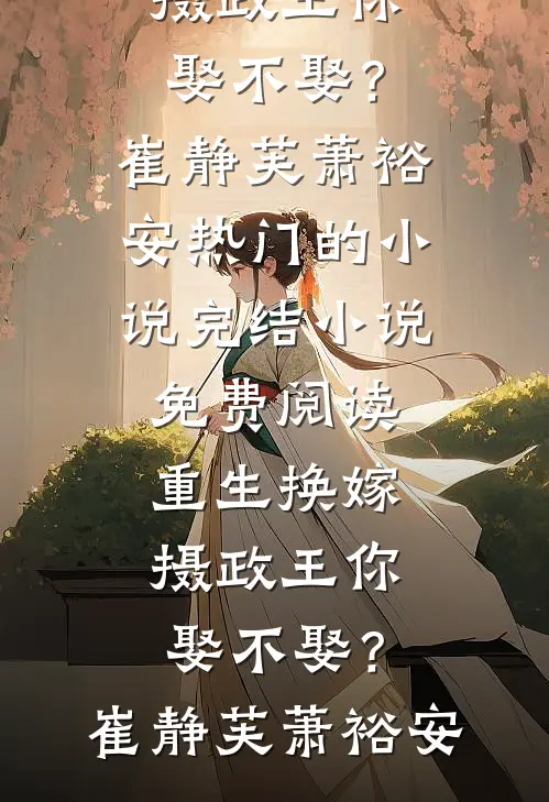 重生换嫁：摄政王你娶不娶？崔静芙萧裕安热门的小说_完结小说免费阅读重生换嫁：摄政王你娶不娶？(崔静芙萧裕安)