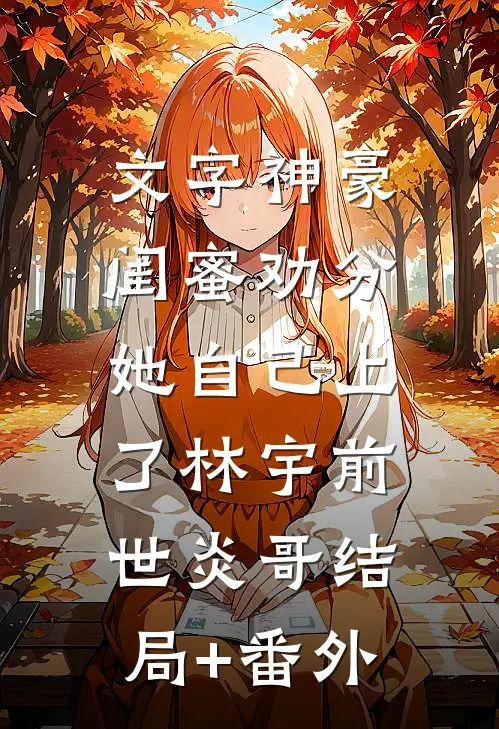 文字神豪：闺蜜劝分，她自己上了林宇前世炎哥结局+番外