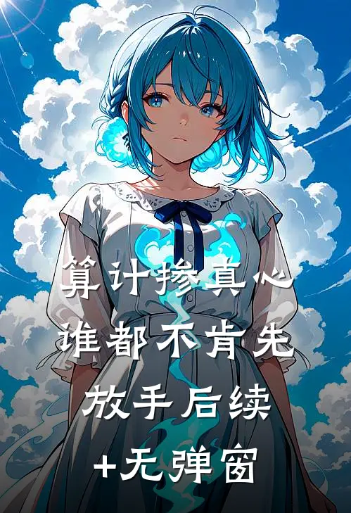 算计掺真心，谁都不肯先放手后续+无弹窗