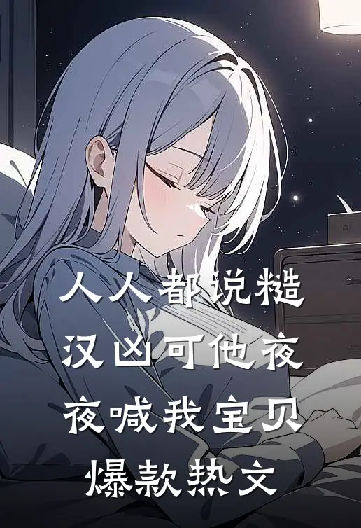 人人都说糙汉凶可他夜夜喊我宝贝爆款热文
