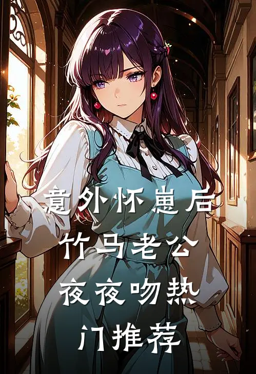 意外怀崽后，竹马老公夜夜吻热门推荐