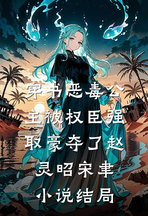 穿书恶毒公主被权臣强取豪夺了赵灵昭宋聿小说结局
