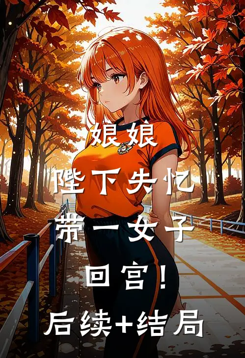 娘娘，陛下失忆带一女子回宫！后续+结局