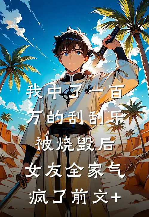 我中了一百万的刮刮乐被烧毁后，女友全家气疯了前文+