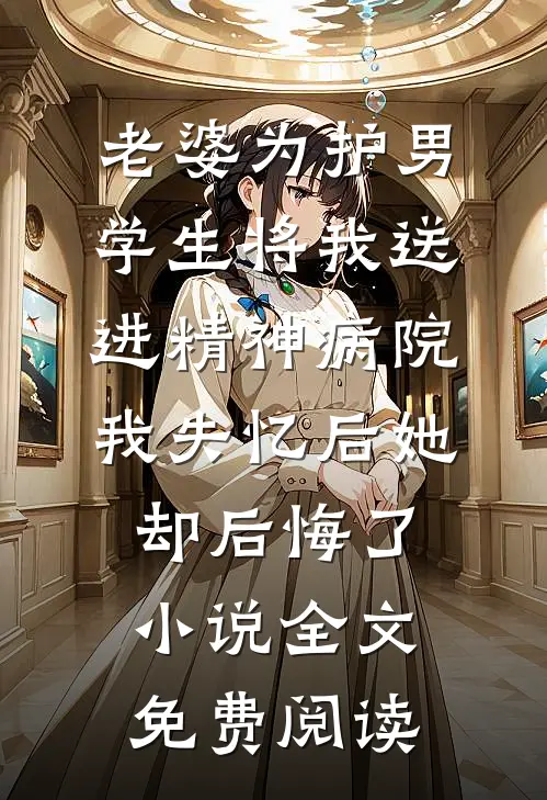 老婆为护男学生将我送进精神病院，我失忆后她却后悔了小说全文免费阅读
