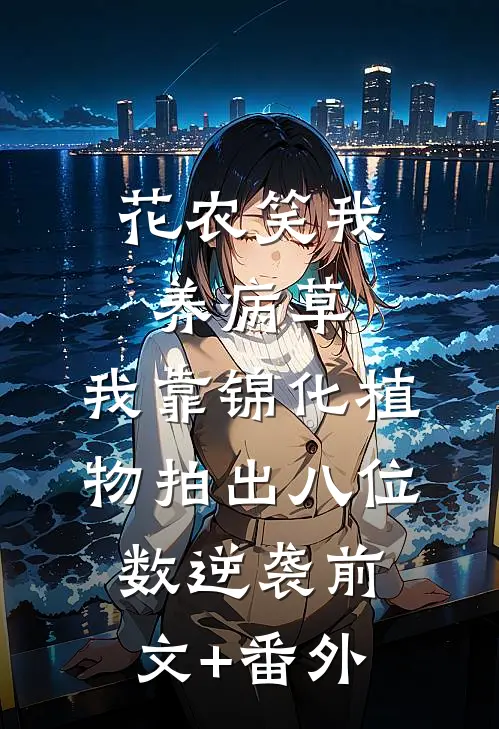花农笑我养病草，我靠锦化植物拍出八位数逆袭前文+番外