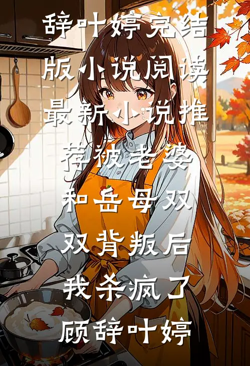 被老婆和岳母双双背叛后，我杀疯了顾辞叶婷完结版小说阅读_最新小说推荐被老婆和岳母双双背叛后，我杀疯了顾辞叶婷