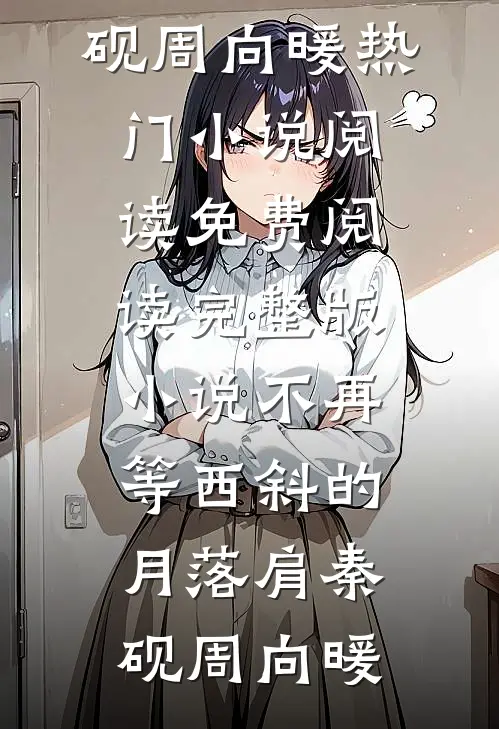 不再等西斜的月落肩(秦砚周向暖)热门小说阅读_免费阅读完整版小说不再等西斜的月落肩(秦砚周向暖)