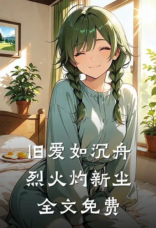 旧爱如沉舟，烈火灼新尘全文免费
