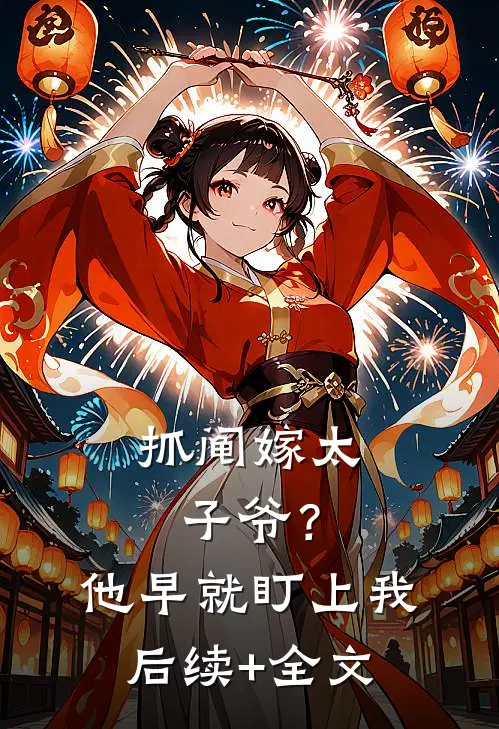抓阄嫁太子爷？他早就盯上我后续+全文