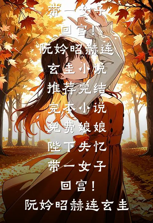 娘娘，陛下失忆带一女子回宫！阮妗昭赫连玄圭小说推荐完结_完本小说免费娘娘，陛下失忆带一女子回宫！阮妗昭赫连玄圭