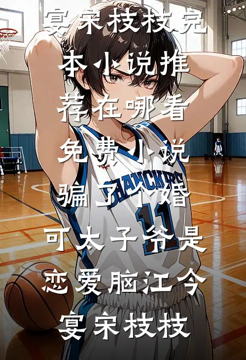 骗了个婚，可太子爷是恋爱脑(江今宴宋枝枝)完本小说推荐_在哪看免费小说骗了个婚，可太子爷是恋爱脑(江今宴宋枝枝)