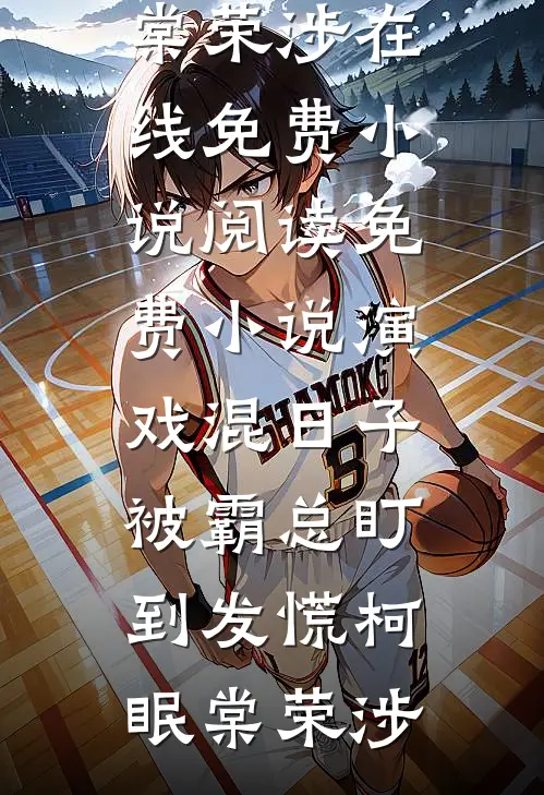 演戏混日子，被霸总盯到发慌柯眠棠荣涉在线免费小说_阅读免费小说演戏混日子，被霸总盯到发慌柯眠棠荣涉