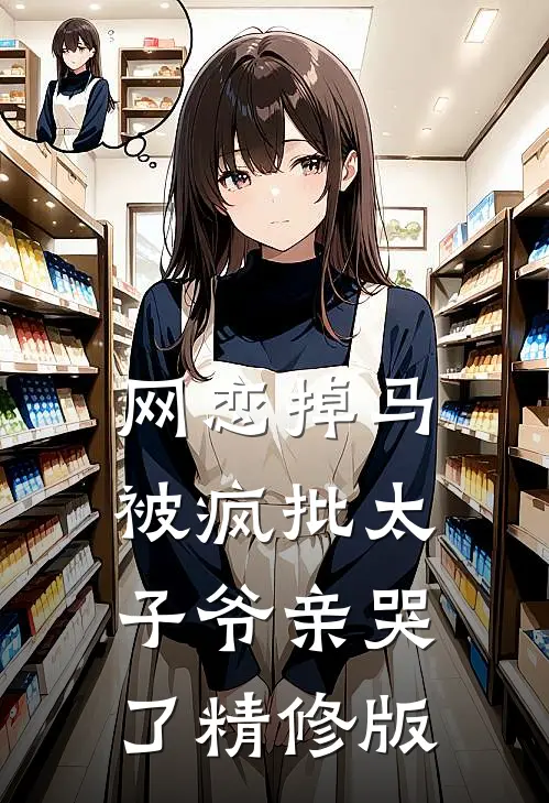 网恋掉马，被疯批太子爷亲哭了精修版