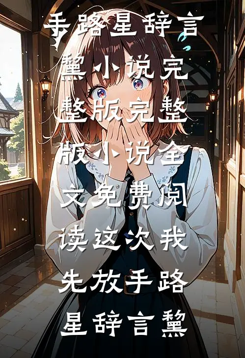 这次我先放手路星辞言黧小说完整版_完整版小说全文免费阅读这次我先放手路星辞言黧