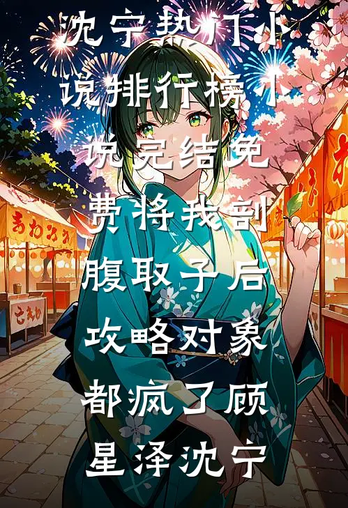 将我剖腹取子后，攻略对象都疯了顾星泽沈宁热门小说排行榜_小说完结免费将我剖腹取子后，攻略对象都疯了(顾星泽沈宁)