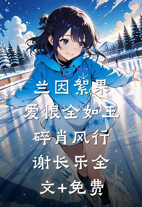 兰因絮果，爱恨全如玉碎肖风行谢长乐全文+免费