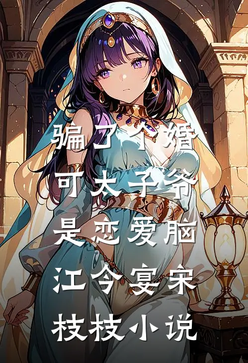 骗了个婚，可太子爷是恋爱脑江今宴宋枝枝小说