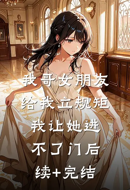 我哥女朋友给我立规矩，我让她进不了门后续+完结