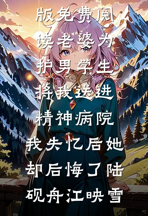 老婆为护男学生将我送进精神病院，我失忆后她却后悔了陆砚舟江映雪小说完结推荐_完整版免费阅读老婆为护男学生将我送进精神病院，我失忆后她却后悔了陆砚舟江映雪