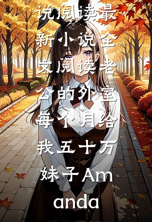 老公的外室每个月给我五十万妹子Amanda全本免费小说阅读_最新小说全文阅读老公的外室每个月给我五十万(妹子Amanda)