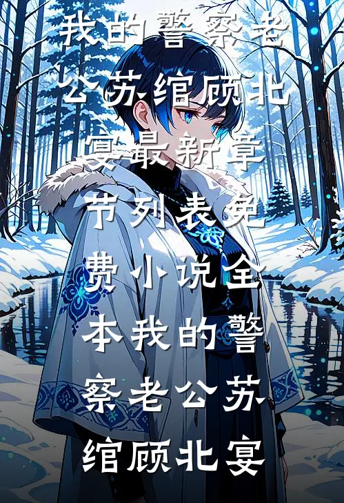 我的警察老公苏绾顾北宴最新章节列表_免费小说全本我的警察老公(苏绾顾北宴)