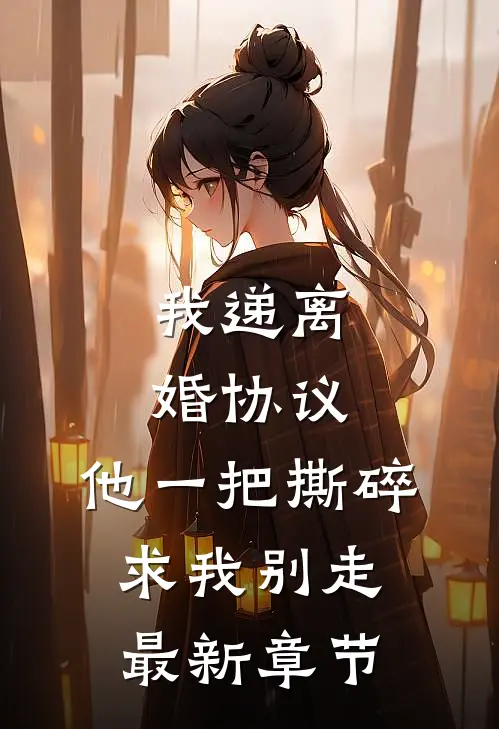 我递离婚协议，他一把撕碎求我别走最新章节