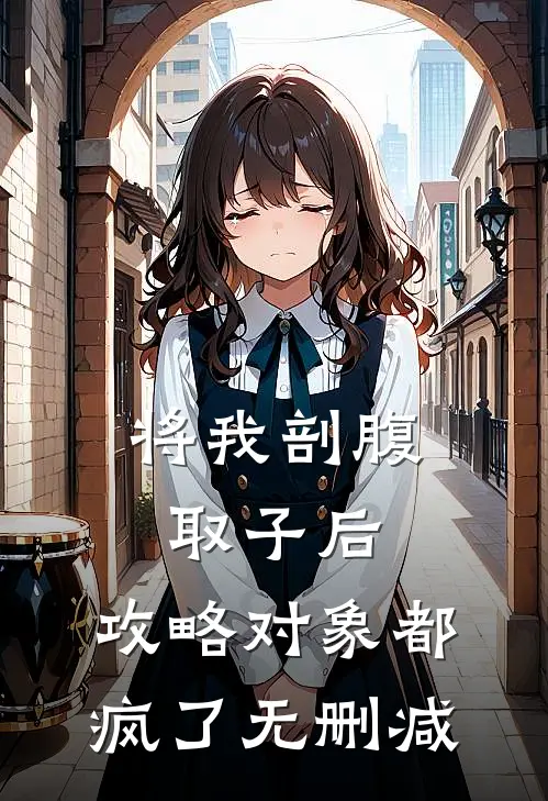 将我剖腹取子后，攻略对象都疯了无删减