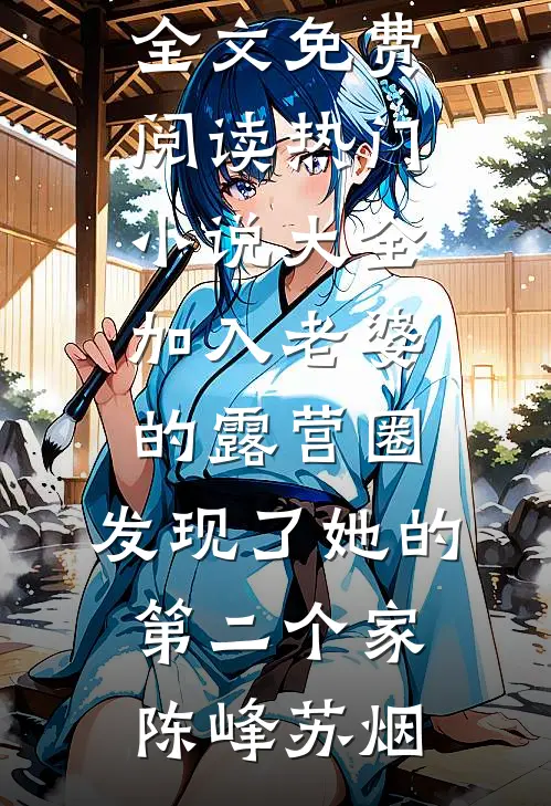 加入老婆的露营圈，发现了她的第二个家(陈峰苏烟)小说全文免费阅读_热门小说大全加入老婆的露营圈，发现了她的第二个家(陈峰苏烟)