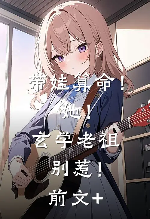 带娃算命！她！玄学老祖，别惹！前文+